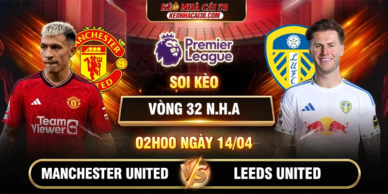Soi Kèo Manchester United Vs Leeds United 02h00 14/04 - Vòng 32 Ngoại Hạng Anh